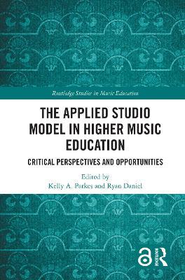 The Applied Studio Model in Higher Music Education: Critical Perspectives and Opportunities - Kelly A. Parkes,Ryan Daniel - cover