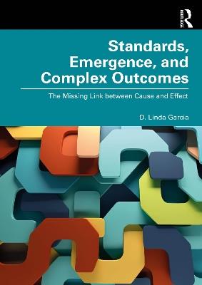 Standards, Emergence, and Complex Outcomes: The Missing Link between Cause and Effect - D. Linda Garcia - cover