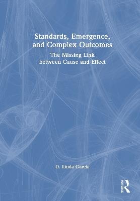Standards, Emergence, and Complex Outcomes: The Missing Link between Cause and Effect - D. Linda Garcia - cover