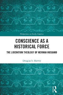 Conscience as a Historical Force: The Liberation Theology of Herman Husband - Douglas Harvey - cover