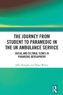 The Journey from Student to Paramedic in the UK Ambulance Service: Social and Cultural issues in Paramedic Development - John Donaghy,Diane Waller - cover