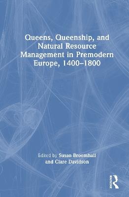 Queens, Queenship, and Natural Resource Management in Premodern Europe, 1400-1800 - cover