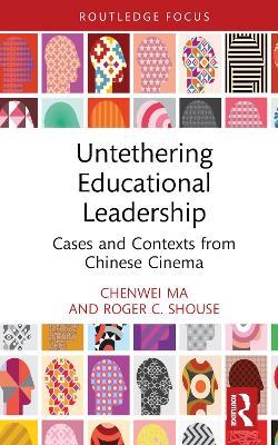 Untethering Educational Leadership: Cases and Contexts from Chinese Cinema - Chenwei Ma,Roger C. Shouse - cover