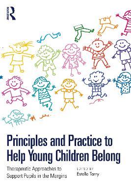 Principles and Practice to Help Young Children Belong: Therapeutic Approaches to Support Pupils in the Margins - cover