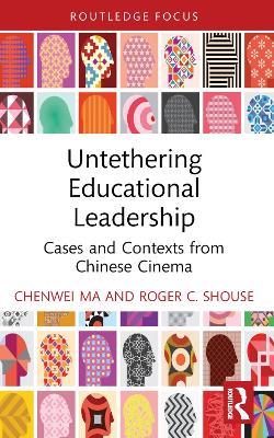 Untethering Educational Leadership: Cases and Contexts from Chinese Cinema - Chenwei Ma,Roger C. Shouse - cover