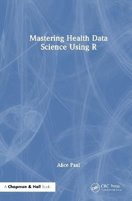 Mastering Health Data Science Using R - Alice Paul - cover