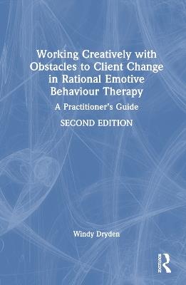 Working Creatively with Obstacles to Client Change in Rational Emotive Behaviour Therapy: A Practitioner’s Guide - Windy Dryden - cover
