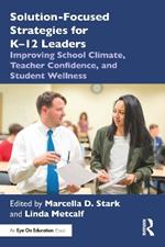 Solution-Focused Strategies for K–12 Leaders: Improving School Climate, Teacher Confidence, and Student Wellness