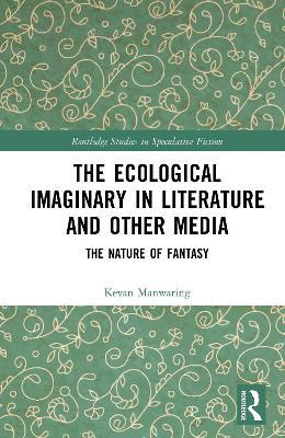 The Ecological Imaginary in Literature and Other Media: The Nature of Fantasy - Kevan Manwaring - cover