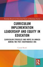 Curriculum Implementation Leadership and Equity in Education: Curriculum Struggles and Hopes in Jamaica During the Post-Independence Era