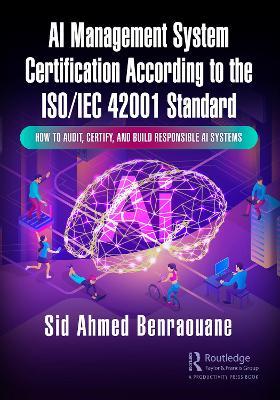 AI Management System Certification According to the ISO/IEC 42001 Standard: How to Audit, Certify, and Build Responsible AI Systems - Sid Ahmed Benraouane - cover