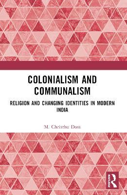 Colonialism and Communalism: Religion and Changing Identities in Modern India - M. Christhu Doss - cover