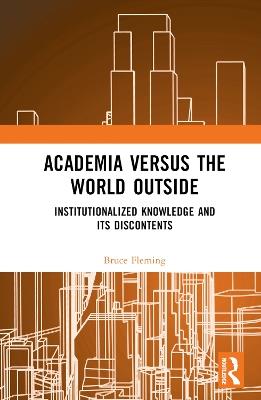 Academia versus the World Outside: Institutionalized Knowledge and Its Discontents - Bruce Fleming - cover