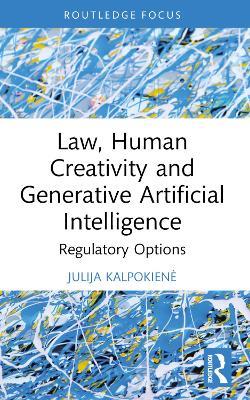 Law, Human Creativity and Generative Artificial Intelligence: Regulatory Options - Julija Kalpokienė - cover