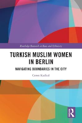 Turkish Muslim Women in Berlin: Navigating Boundaries in the City - Ceren Kulkul - cover