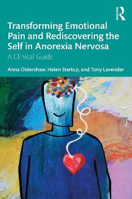 Transforming Emotional Pain and Rediscovering the Self in Anorexia Nervosa: A Clinical Guide - Anna Oldershaw,Helen Startup,Tony Lavender - cover