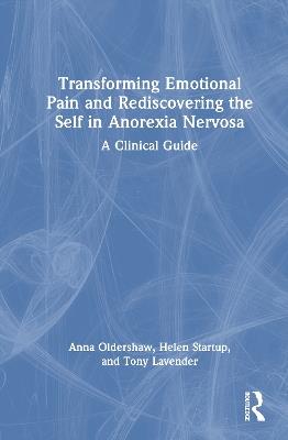 Transforming Emotional Pain and Rediscovering the Self in Anorexia Nervosa: A Clinical Guide - Anna Oldershaw,Helen Startup,Tony Lavender - cover