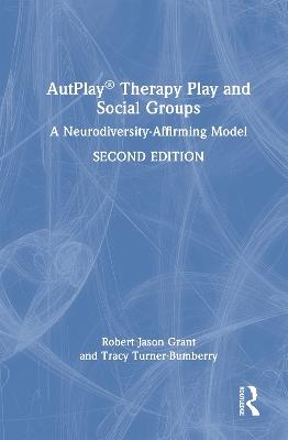AutPlay® Therapy Play and Social Groups: A Neurodiversity-Affirming Model - Robert Jason Grant,Tracy Turner-Bumberry - cover