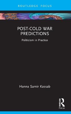 Post-Cold War Predictions: Politicism in Practice - Hanna Samir Kassab - cover
