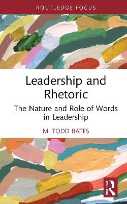 Leadership and Rhetoric: The Nature and Role of Words in Leadership - M. Todd Bates - cover