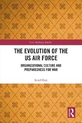 The Evolution of the US Air Force: Organizational Culture and Preparedness for War - Israel Guy - cover