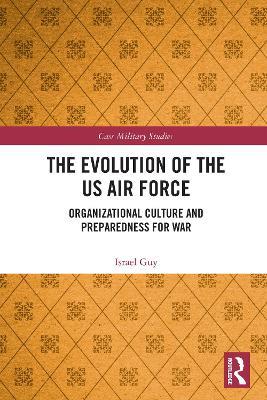 The Evolution of the US Air Force: Organizational Culture and Preparedness for War - Israel Guy - cover