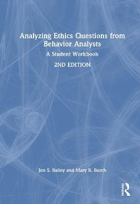 Analyzing Ethics Questions from Behavior Analysts: A Student Workbook - Jon S. Bailey,Mary R. Burch - cover
