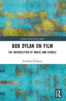 Bob Dylan on Film: The Intersection of Music and Visuals - Jonathan Hodgers - cover