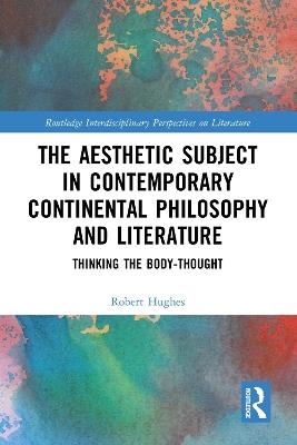 The Aesthetic Subject in Contemporary Continental Philosophy and Literature: Thinking the Body-Thought - Robert Hughes - cover