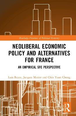 Neoliberal Economic Policy and Alternatives for France: An Empirical SFC Perspective - Luis Reyes,Jacques Mazier,Chin Yuan Chong - cover