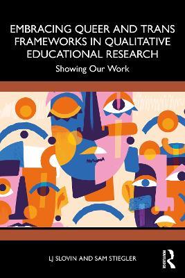 Embracing Queer and Trans Frameworks in Qualitative Educational Research: Showing Our Work - LJ Slovin,Sam Stiegler - cover