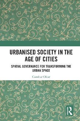 Urbanised Society in the Age of Cities: Spatial Governance for Transforming the Urban Space - Cumhur Olcar - cover