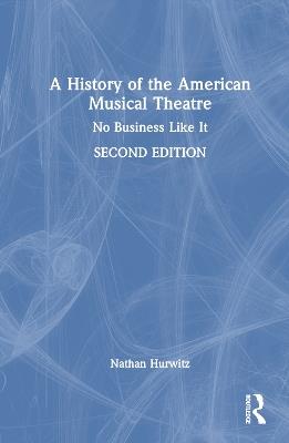 A History of the American Musical Theatre: No Business Like It - Nathan Hurwitz - cover