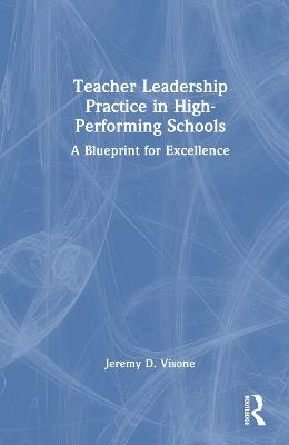 Teacher Leadership Practice in High-Performing Schools: A Blueprint for Excellence - Jeremy D. Visone - cover