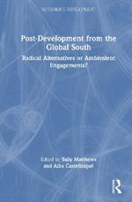 Post-Development from the Global South: Radical Alternatives or Ambivalent Engagements?
