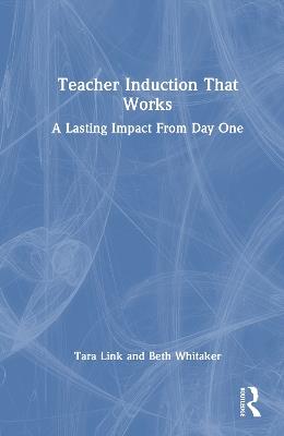 Teacher Induction That Works: A Lasting Impact From Day One - Tara Link,Beth Whitaker - cover
