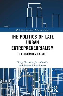 The Politics of Late Urban Entrepreneurialism: The Innovation District - Greig Charnock,Jose Mansilla,Ramon Ribera-Fumaz - cover