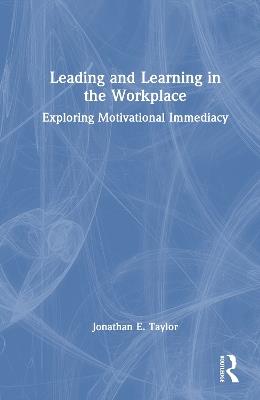 Leading and Learning in the Workplace: Exploring Motivational Immediacy - Jonathan E. Taylor - cover