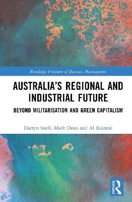 Australia’s Regional and Industrial Future: Beyond Militarisation and Green Capitalism - Darryn Snell,Mark Dean,Al Rainnie - cover