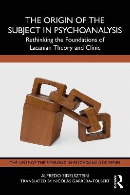 The Origin of the Subject in Psychoanalysis: Rethinking the Foundations of Lacanian Theory and Clinic - Alfredo Eidelsztein - cover