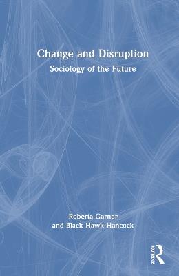 Change and Disruption: Sociology of the Future - Roberta Garner,Black Hawk Hancock - cover