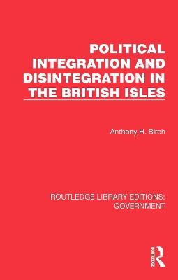 Political Integration and Disintegration in the British Isles - Anthony H. Birch - cover
