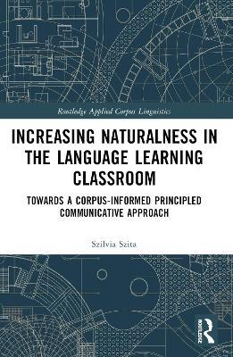 Increasing Naturalness in the Language Learning Classroom: Towards a Corpus-Informed Principled Communicative Approach - Szilvia Szita - cover
