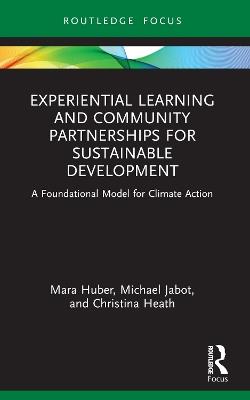 Experiential Learning and Community Partnerships for Sustainable Development: A Foundational Model for Climate Action - Mara Huber,Michael Jabot,Christina Heath - cover