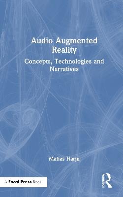 Audio Augmented Reality: Concepts, Technologies and Narratives - Matias Harju - cover
