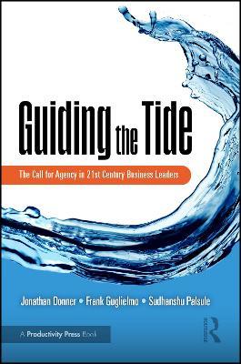 Guiding the Tide: The Call for Agency in 21st Century Business Leaders - Jonathan Donner,Frank Guglielmo,Sudhanshu Palsule - cover
