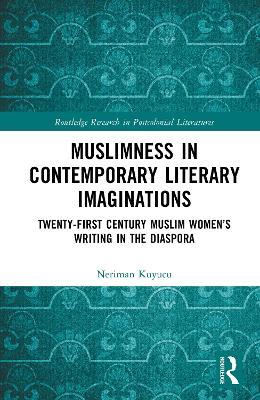 Muslimness in Contemporary Literary Imaginations: Twenty-first Century Muslim Women’s Writing in the Diaspora - Neriman Kuyucu - cover