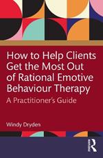 How to Help Clients Get the Most Out of Rational Emotive Behaviour Therapy: A Practitioner’s Guide
