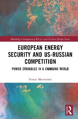 European Energy Security and US-Russian Competition: Power Struggles in a Changing World - Ioanna Mavromati - cover