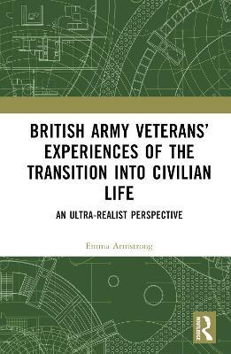 British Army Veterans’ Experiences of the Transition into Civilian Life: An Ultra-Realist Perspective - Emma Armstrong - cover